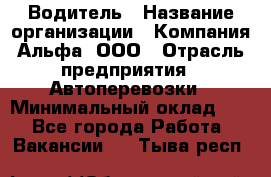 Водитель › Название организации ­ Компания Альфа, ООО › Отрасль предприятия ­ Автоперевозки › Минимальный оклад ­ 1 - Все города Работа » Вакансии   . Тыва респ.